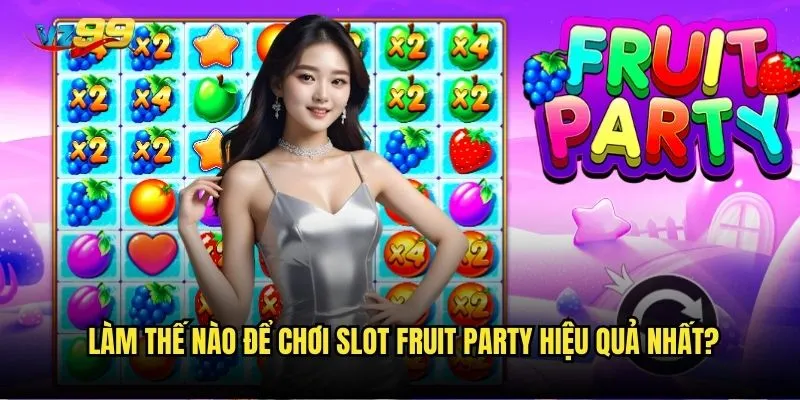 Làm thế nào để chơi Slot Fruit Party hiệu quả nhất?
