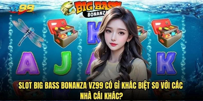 Slot Big Bass Bonanza vz99 có gì khác biệt so với các nhà cái khác?