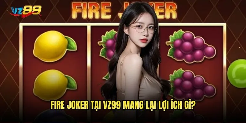 Fire Joker tại vz99 mang lại lợi ích gì?