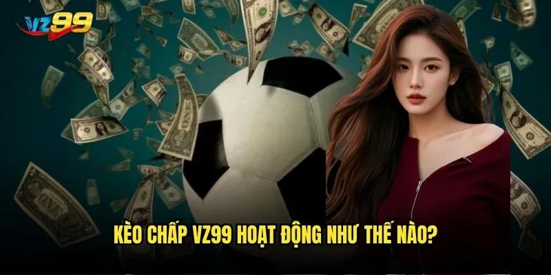Kèo chấp vz99 hoạt động như thế nào?