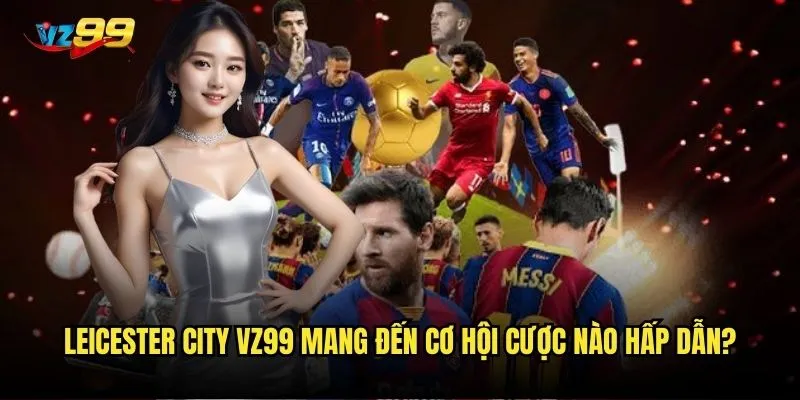 Leicester City vz99 mang đến cơ hội cược nào hấp dẫn?