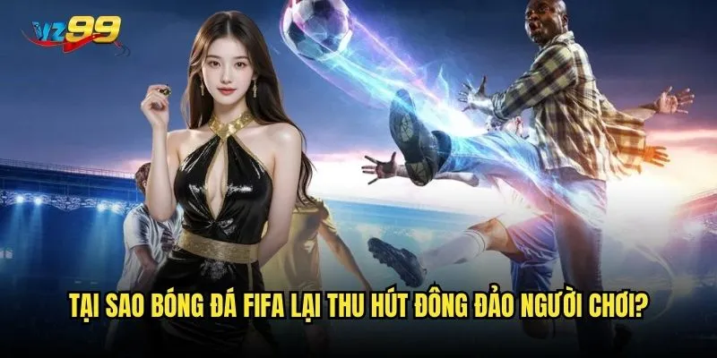 Tại sao bóng đá FIFA lại thu hút đông đảo người chơi?