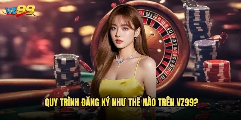 Quy trình đăng ký như thế nào trên vz99?