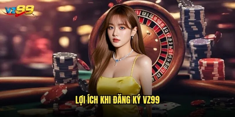 Lợi ích khi đăng ký vz99