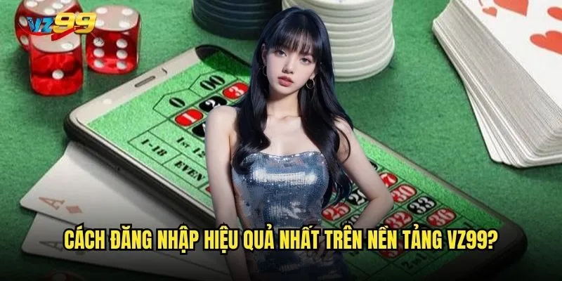 Cách đăng nhập hiệu quả nhất trên nền tảng vz99?