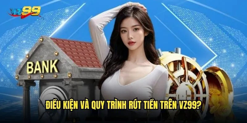 Điều kiện và quy trình rút tiền trên vz99?
