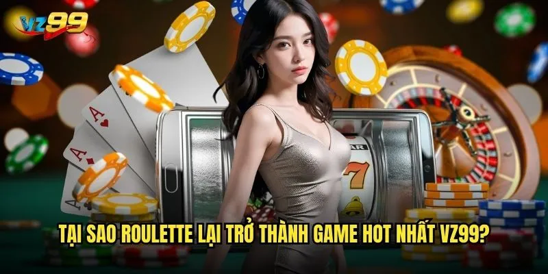 Tại sao Roulette lại trở thành game hot nhất vz99?