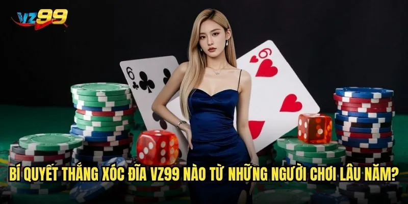 Bí quyết thắng Xóc Đĩa vz99 nào từ những người chơi lâu năm?