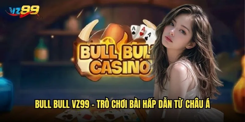 Bull Bull vz99 - Trò chơi bài hấp dẫn từ châu Á
