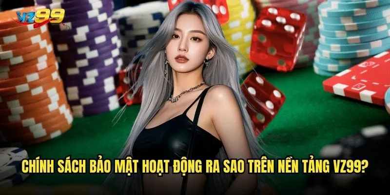Chính sách bảo mật hoạt động ra sao trên nền tảng vz99?
