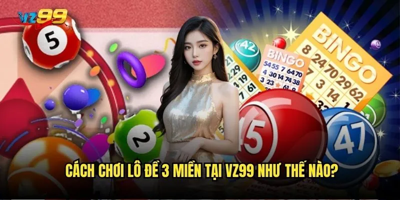 Cách chơi lô đề 3 miền tại vz99 như thế nào?