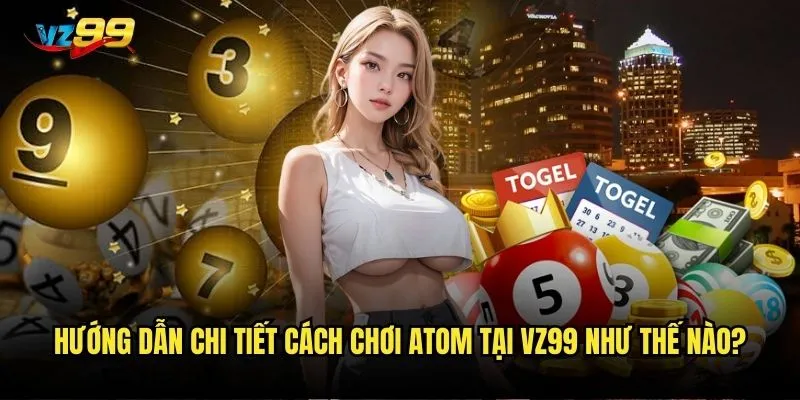 Hướng dẫn chi tiết cách chơi Atom tại vz99 như thế nào?
