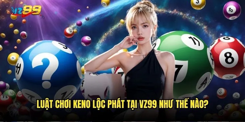 Luật chơi Keno lộc phát tại vz99 như thế nào?