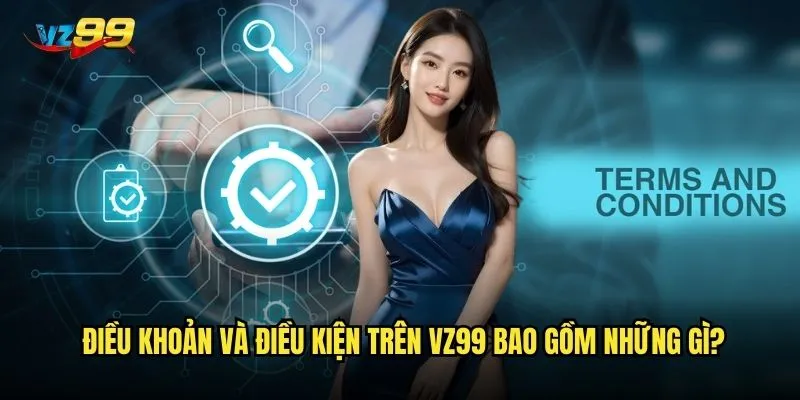 Điều khoản và điều kiện trên vz99 bao gồm những gì?
