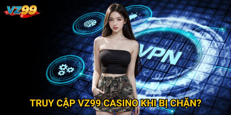 Trang chủ 33 Truy cập VZ99 casino khi bị chặn